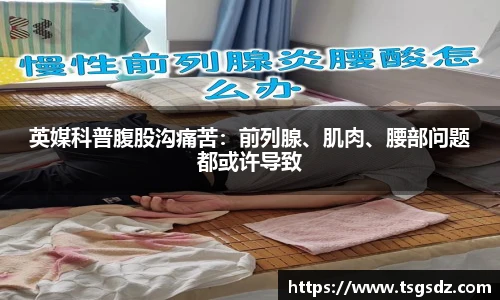 英媒科普腹股沟痛苦：前列腺、肌肉、腰部问题都或许导致
